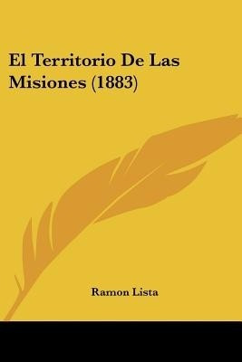 El Territorio De Las Misiones (1883)(Spanish, Paperback, Lista Ramon)
