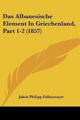 Das Albanesische Element In Griechenland, Part 1-2 (1857)(German, Paperback, Fallmerayer Jakob Philipp)