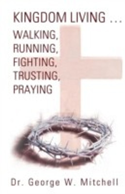 Kingdom Living...Walking, Running, Fighting, Trusting, Praying(English, Paperback, Mitchell George W Dr)