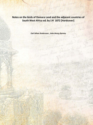 Notes on the birds of Damara Land and the adjacent countries of South West Africa ed. by J.H 1872 [Hardcover](English, Hardcover, Carl Johan Andersson , John Henry Gurney)