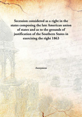 Secession considered as a right in the states composing the late American union of states and as to the grounds of justification of the Southern States in exercising the right(English, Hardcover) Secession considered as a right in the states composing the late American union of states and as to the grounds of justification of the Southern States in exercising the right(English, Hardcover)