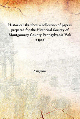 Historical Sketches A Collection Of Papers Prepared For The Historical Society Of Montgomery County Pennsylvania Vol: 2 1900(English, Hardcover, Anonymous)