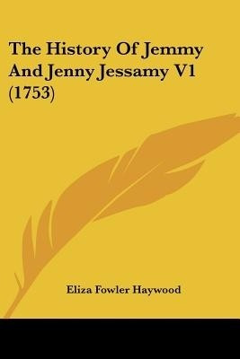 The History Of Jemmy And Jenny Jessamy V1 (1753)(English, Paperback, Haywood Eliza Fowler)
