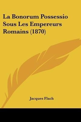 La Bonorum Possessio Sous Les Empereurs Romains (1870)(French, Paperback, Flach Jacques)