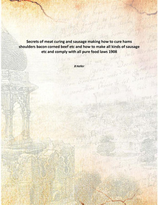 Secrets of meat curing and sausage making how to cure hams shoulders bacon corned beef etc and how to make all kinds of sausage(English, Paperback, B Heller)