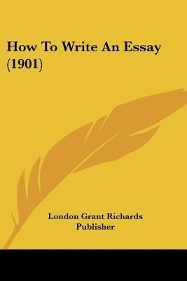 How To Write An Essay (1901)(English, Paperback, London Grant Richards Publisher)