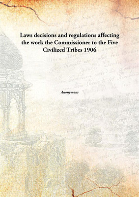 Laws Decisions And Regulations Affecting The Workthe Commissioner To The Five Civilized Tribes 1906(English, Paperback, Anonymous)