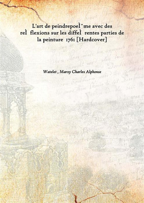 L'Art De PeindrepoeìˆMe Avec Des ReìFlexions Sur Les DiffeìRentes Parties De La Peinture 1761(French, Hardcover, Watelet , Marsy Charles Alphonse)