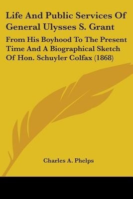 Life And Public Services Of General Ulysses S. Grant(English, Paperback, Phelps Charles A)
