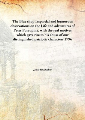 The Blue Shopimpartial And Humorous Observations On The Life And Adventures Of Peter Porcupine, With The Real Motives Which Gave(English, Hardcover, James Quicksilver)