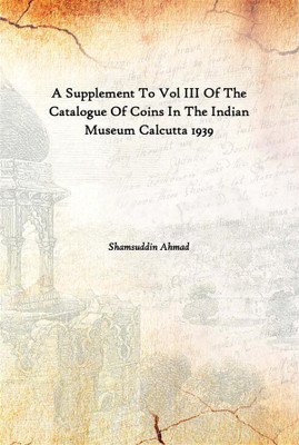 A Supplement To Vol Iii Of The Catalogue Of Coins In The Indian Museum Calcutta 1939(English, Paperback, Shamsuddin Ahmad)