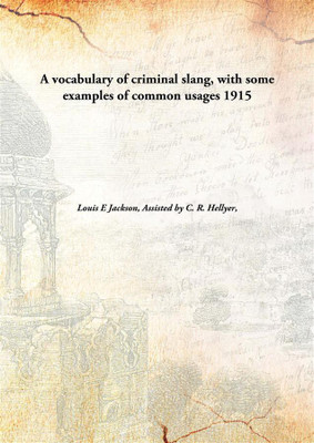 A vocabulary of criminal slang, with some examples of common usages(English, Hardcover, Louis E Jackson, Assisted by C. R. Hellyer,)