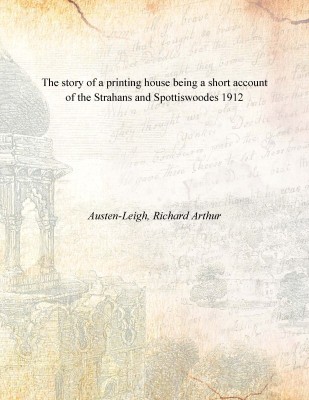 The story of a printing house being a short account of the Strahans and Spottiswoodes 1912(English, Paperback, Austen-Leigh, Richard Arthur)