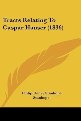 Tracts Relating To Caspar Hauser (1836)(English, Paperback, Stanhope Philip Henry Stanhope Ear)