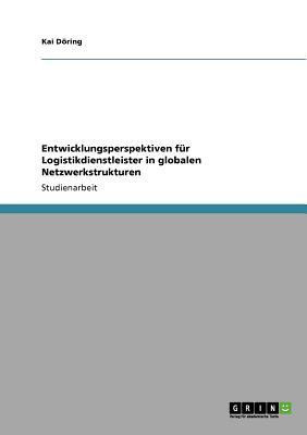 Entwicklungsperspektiven fur Logistikdienstleister in globalen Netzwerkstrukturen(German, Paperback, Doering Kai)