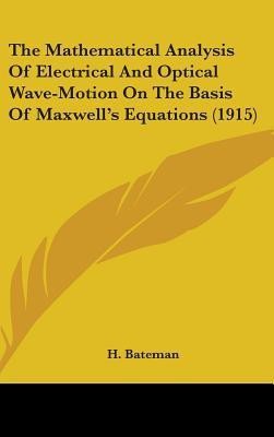 The Mathematical Analysis Of Electrical And Optical Wave-Motion On The Basis Of Maxwell's Equations (1915)(English, Hardcover, Bateman H)