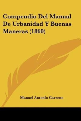 Compendio del Manual de Urbanidad y Buenas Maneras (1860)(Spanish, Paperback, Carreno Manuel Antonio)