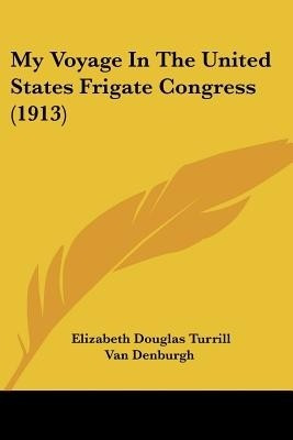 My Voyage In The United States Frigate Congress (1913)(English, Paperback, Denburgh Elizabeth Douglas Turrill Van)