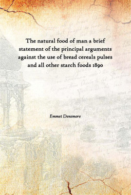 The Natural Food Of Man A Brief Statement Of The Principal Arguments Against The Use Of Bread Cereals Pulses And All Other Starc(English, Paperback, Emmet Densmore)