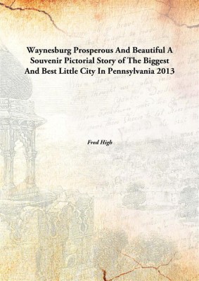 Waynesburg, prosperous and beautiful : a souvenir pictorial story of the biggest and best little city in Pennsylvania(English, Hardcover, High, Fred. cn)