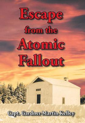 Escape from the Atomic Fallout(English, Hardcover, Kelley Capt. Gardner Martin)