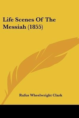 Life Scenes Of The Messiah (1855)(English, Paperback, Clark Rufus Wheelwright)