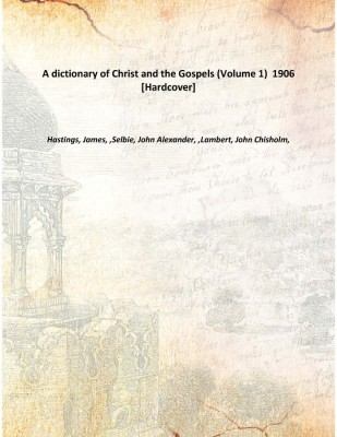 A dictionary of Christ and the Gospels (Volume 1) 1906 [Hardcover](English, Hardcover, Hastings, James, ,Selbie, John Alexander, ,Lambert, John Chisholm,)