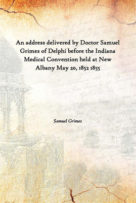 An Address Delivered By Doctor Samuel Grimes Of Delphi Before The Indiana Medical Convention Held At New Albany May 20, 1852 185(English, Hardcover, Samuel Grimes)