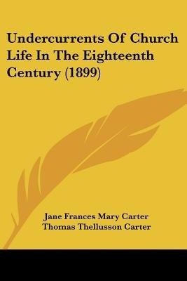 Undercurrents Of Church Life In The Eighteenth Century (1899)(English, Paperback, Carter Jane Frances Mary)
