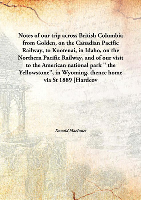 Notes Of Our Trip Across British Columbiafrom Golden, On The Canadian Pacific Railway, To Kootenai, In Idaho, On The Northern Pa(English, Hardcover, Donald Macinnes)