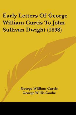 Early Letters Of George William Curtis To John Sullivan Dwight (1898)(English, Paperback, Curtis George William)