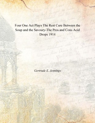 Four One Act Plays The Rest Cure Between the Soup and the Savoury-The Pros and Cons Acid Drops 1914 [Hardcover](English, Hardcover, Gertrude E. Jennings)