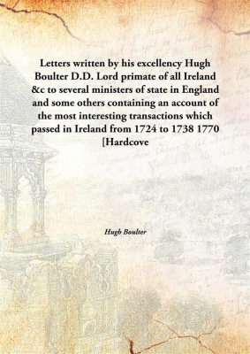 Letters Written By His Excellency Hugh Boulterd.D. Lord Primate Of All Ireland &C To Several Ministers Of State In England And(English, Hardcover, Hugh Boulter)