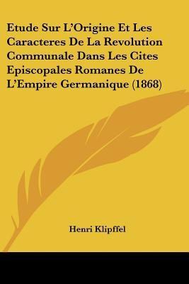 Etude Sur L'Origine Et Les Caracteres De La Revolution Communale Dans Les Cites Episcopales Romanes De L'Empire Germanique (1868)(French, Paperback, Klipffel Henri)