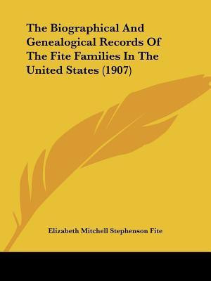The Biographical And Genealogical Records Of The Fite Families In The United States (1907)(English, Paperback, Fite Elizabeth Mitchell Stephenson)