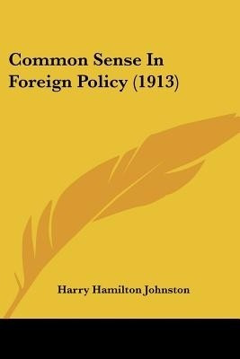 Common Sense in Foreign Policy (1913)(English, Paperback, Johnston Harry Hamilton Sir)