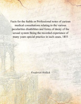 Facts for the feeble or Professional notes of curious medical consultations relating to the various pecularities disabilities an(English, Paperback, Frederick Hollick)
