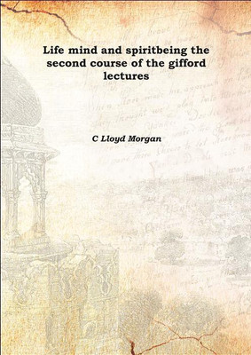 Life mind and spiritbeing the second course of the gifford lectures 1926(English, Hardcover, C Lloyd Morgan)