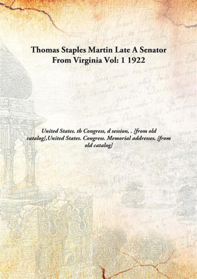 Thomas Staples Martin (late a senator from Virginia) Memorial addresses delivered in the Senate and the House of representatives of the United States, Sixty-sixth Congress(English, Hardcover, United States. 66th Congress, 3d session, United States. Congress. Memorial addresses)