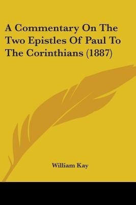 A Commentary On The Two Epistles Of Paul To The Corinthians (1887)(English, Paperback, Kay William)