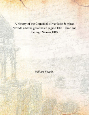 A history of the Comstock silver lode & mines Nevada and the great basin region lake Tahoe and the high Sierras 1889(English, Paperback, William Wright .)