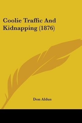 Coolie Traffic And Kidnapping (1876)(English, Paperback, Aldus Don)
