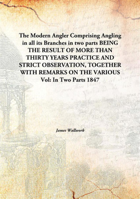 The Modern Angler Comprising Angling In All Its Branches In Two Partsbeing The Result Of More Than Thirty Years Practice And St(English, Hardcover, James Wallwork)