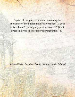 A plan of campaign for labor containing the substance of the Fabian manifesto entitled To your tents O Israel! (Fortnightly revi(English, Paperback, Bernard Shaw, Koshland Lucile Heming, Daniel Edward)