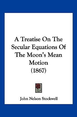 A Treatise On The Secular Equations Of The Moon's Mean Motion (1867)(English, Paperback, Stockwell John Nelson)