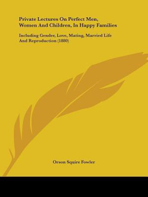 Private Lectures On Perfect Men, Women And Children, In Happy Families(English, Paperback, Fowler Orson Squire)