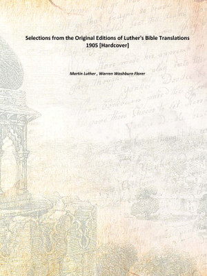 Selections from the Original Editions of Luther's Bible Translations 1905(English, Hardcover, Martin Luther , Warren Washburn Florer)