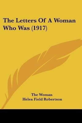 The Letters Of A Woman Who Was (1917)(English, Paperback, The Woman Helen Field)