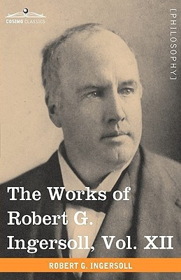 The Works of Robert G. Ingersoll, Vol. XII (in 12 Volumes)(English, Hardcover, Ingersoll Robert Green Colonel)