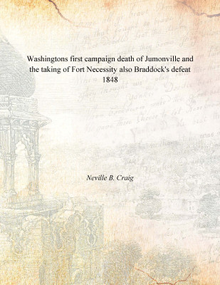 Washingtons first campaign death of Jumonville and the taking of Fort Necessity also Braddock's defeat 1848(English, Paperback, Neville B. Craig)